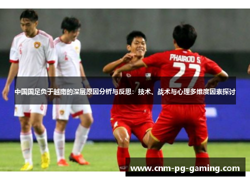 中国国足负于越南的深层原因分析与反思：技术、战术与心理多维度因素探讨