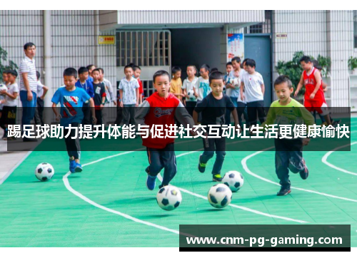 踢足球助力提升体能与促进社交互动让生活更健康愉快 踢足球助力提升体能与促进社交互动让生活更健康愉快