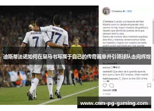 迪斯蒂法诺如何在皇马书写属于自己的传奇篇章并引领球队走向辉煌