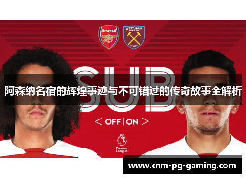 阿森纳名宿的辉煌事迹与不可错过的传奇故事全解析