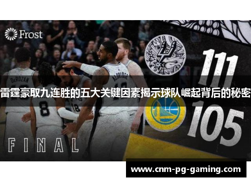 雷霆豪取九连胜的五大关键因素揭示球队崛起背后的秘密