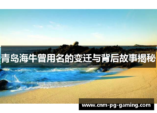 青岛海牛曾用名的变迁与背后故事揭秘