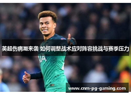 英超伤病潮来袭 如何调整战术应对阵容挑战与赛季压力