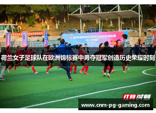 荷兰女子足球队在欧洲锦标赛中勇夺冠军创造历史荣耀时刻