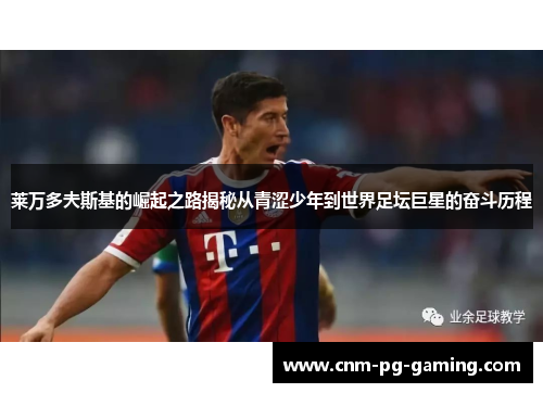 莱万多夫斯基的崛起之路揭秘从青涩少年到世界足坛巨星的奋斗历程