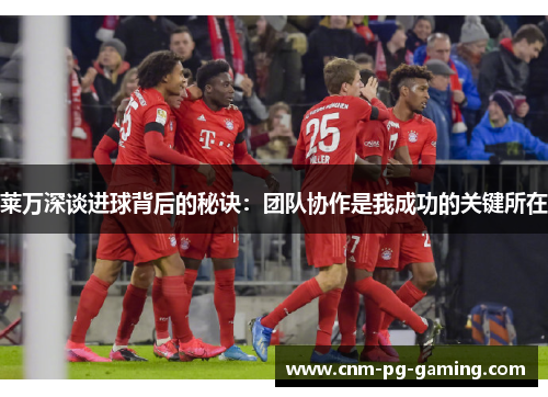 莱万深谈进球背后的秘诀：团队协作是我成功的关键所在