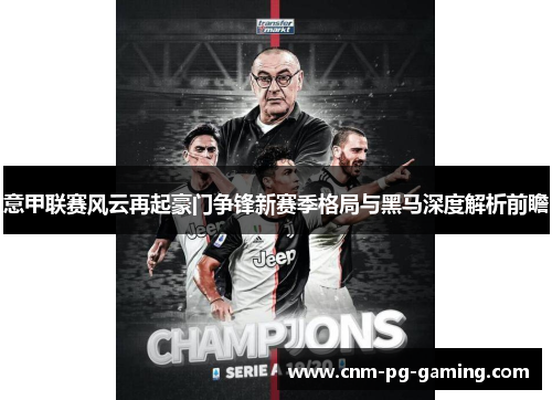 意甲联赛风云再起豪门争锋新赛季格局与黑马深度解析前瞻