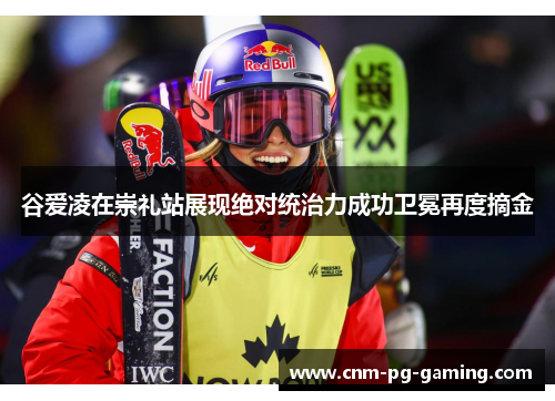 谷爱凌在崇礼站展现绝对统治力成功卫冕再度摘金