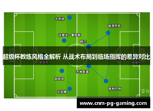 超级杯教练风格全解析 从战术布局到临场指挥的差异对比