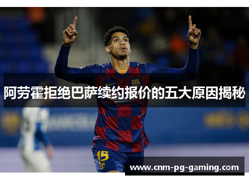 阿劳霍拒绝巴萨续约报价的五大原因揭秘