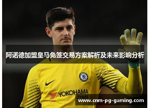 阿诺德加盟皇马免签交易方案解析及未来影响分析