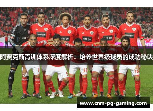 阿贾克斯青训体系深度解析：培养世界级球员的成功秘诀